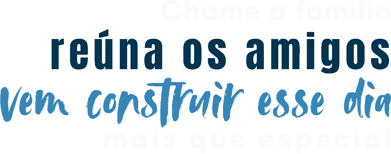 Chame a família, reúna os amigos, vem construir esse dia mais que especial!