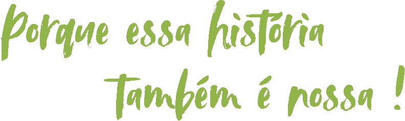 Porque essa história também é nossa.